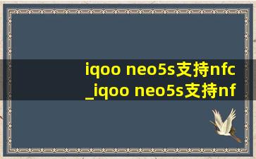 iqoo neo5s支持nfc_iqoo neo5s支持nfc功能吗